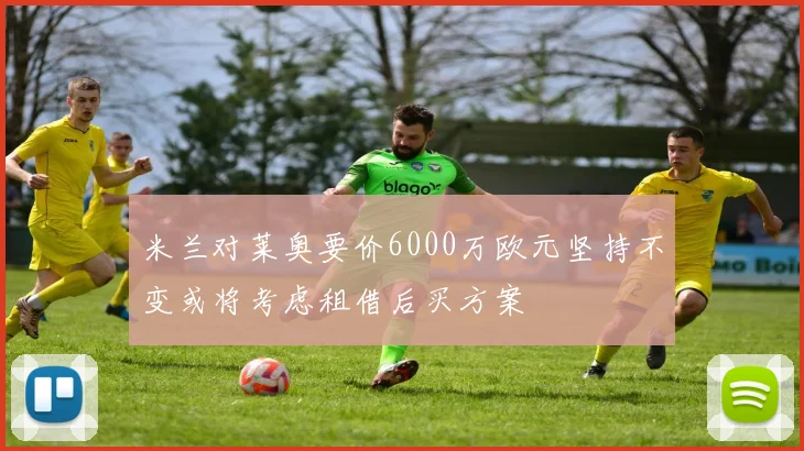 米兰对莱奥要价6000万欧元坚持不变或将考虑租借后买方案