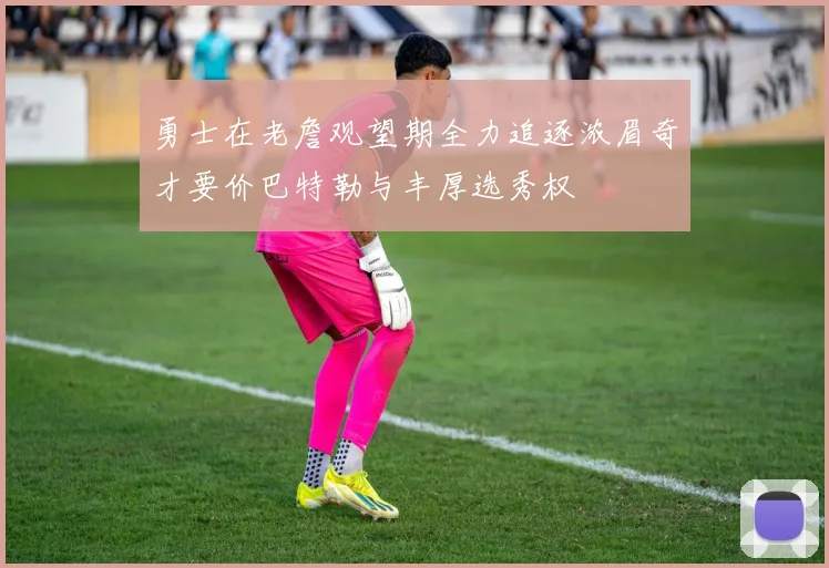 勇士在老詹观望期全力追逐浓眉奇才要价巴特勒与丰厚选秀权