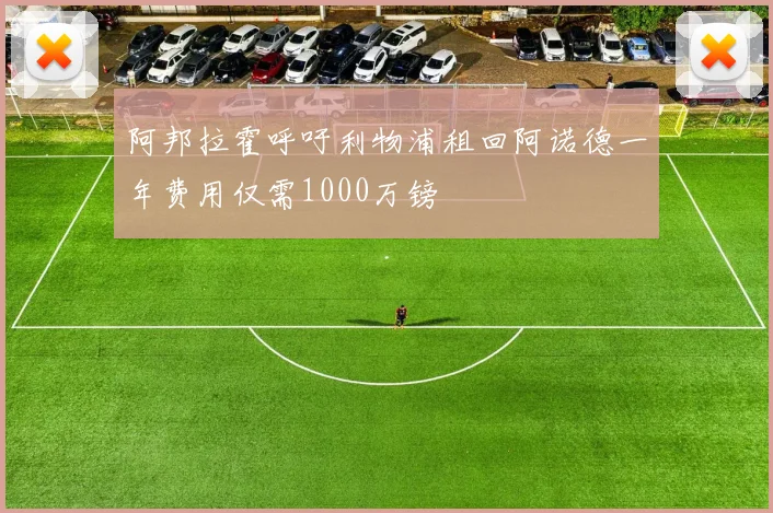阿邦拉霍呼吁利物浦租回阿诺德一年费用仅需1000万镑