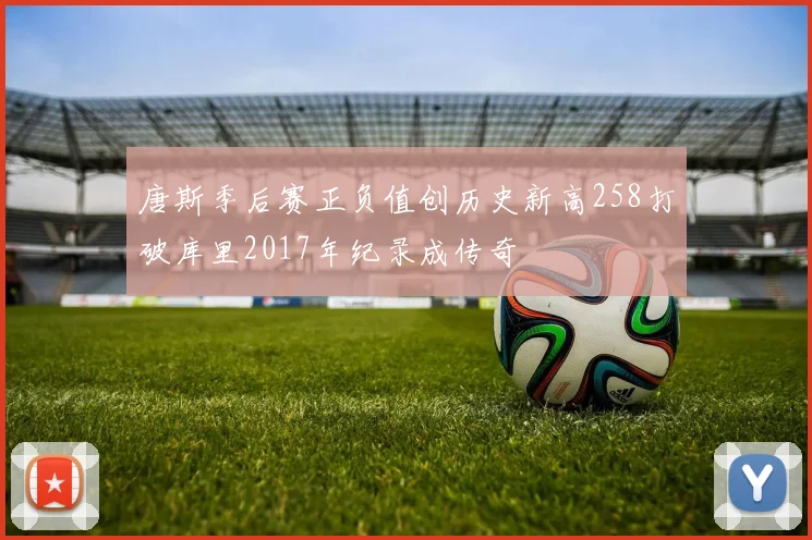 唐斯季后赛正负值创历史新高258打破库里2017年纪录成传奇
