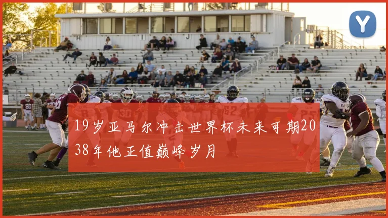 19岁亚马尔冲击世界杯未来可期2038年他正值巅峰岁月