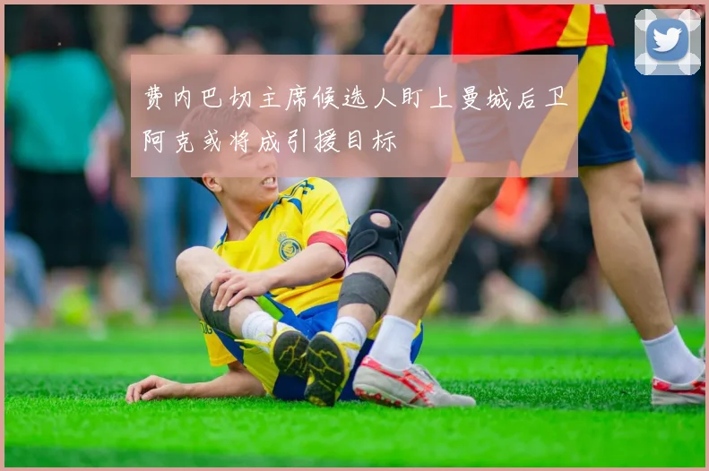 费内巴切主席候选人盯上曼城后卫阿克或将成引援目标