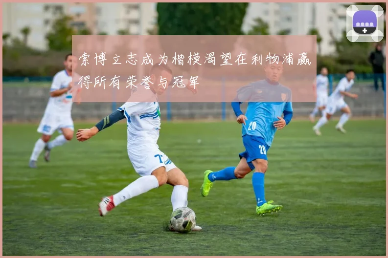 索博立志成为楷模渴望在利物浦赢得所有荣誉与冠军