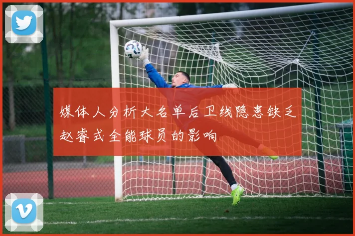 媒体人分析大名单后卫线隐患缺乏赵睿式全能球员的影响