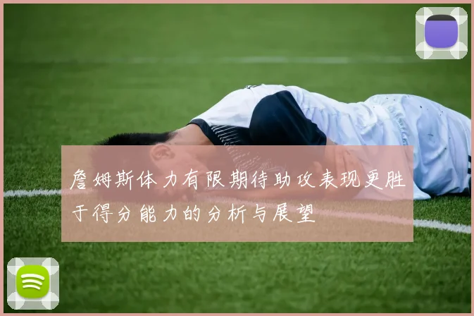 詹姆斯体力有限期待助攻表现更胜于得分能力的分析与展望