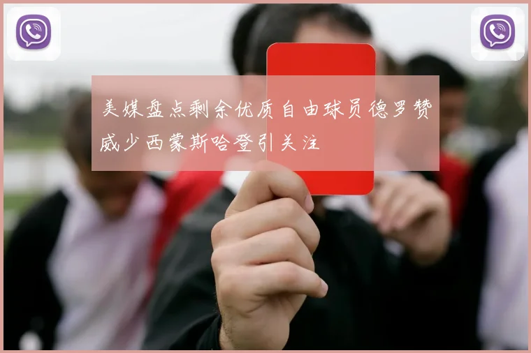 美媒盘点剩余优质自由球员德罗赞威少西蒙斯哈登引关注