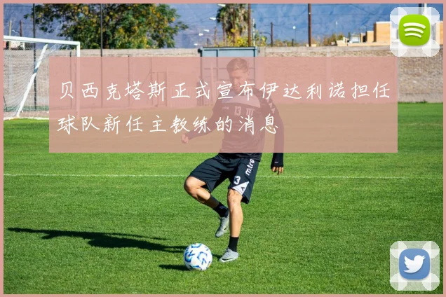 贝西克塔斯正式宣布伊达利诺担任球队新任主教练的消息