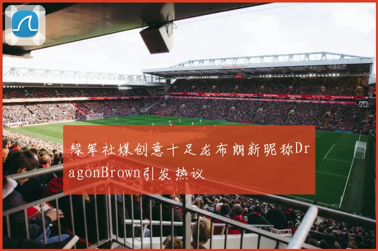 绿军社媒创意十足龙布朗新昵称DragonBrown引发热议