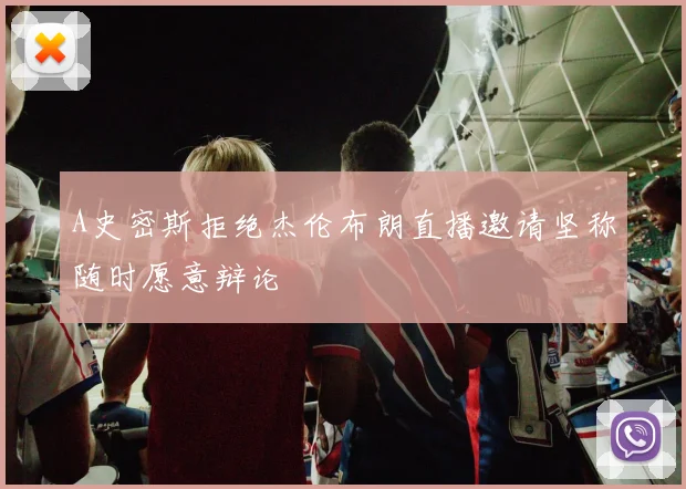 A史密斯拒绝杰伦布朗直播邀请坚称随时愿意辩论