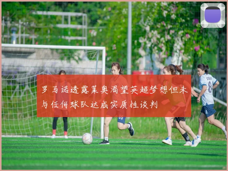 罗马诺透露莱奥渴望英超梦想但未与任何球队达成实质性谈判